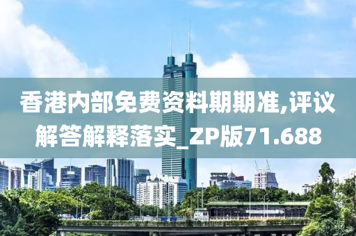 香港内部免费资料期期准,评议解答解释落实_ZP版71.688