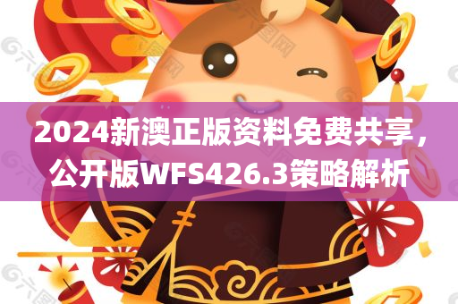 2024新澳正版资料免费共享，公开版WFS426.3策略解析