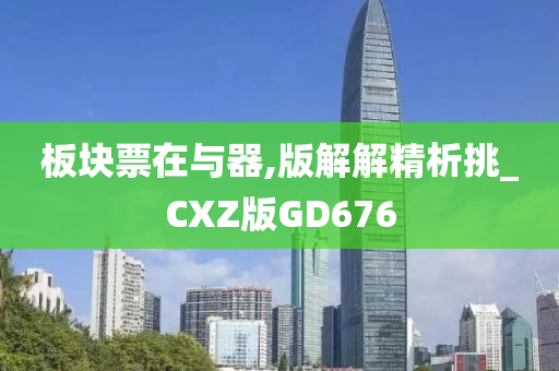 板块票在与器,版解解精析挑_CXZ版GD676