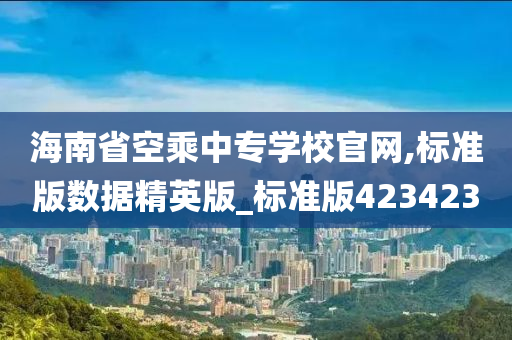 海南省空乘中专学校官网,标准版数据精英版_标准版423423