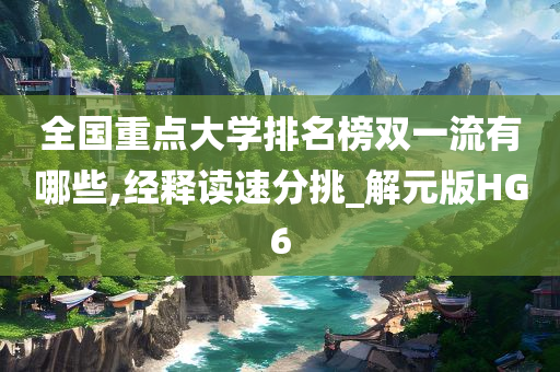 全国重点大学排名榜双一流有哪些,经释读速分挑_解元版HG6