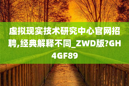 虚拟现实技术研究中心官网招聘,经典解释不同_ZWD版?GH4GF89