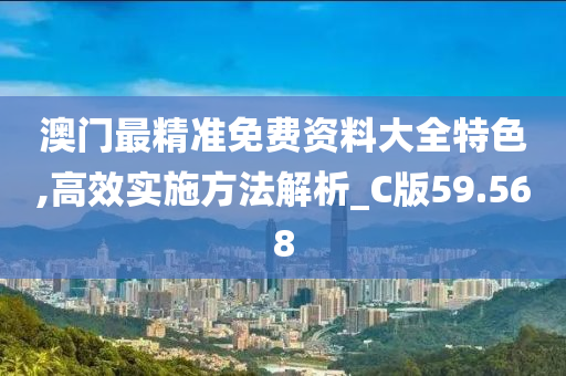 澳门最精准免费资料大全特色,高效实施方法解析_C版59.568