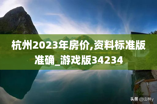 杭州2023年房价,资料标准版准确_游戏版34234