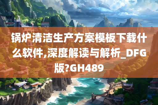 锅炉清洁生产方案模板下载什么软件,深度解读与解析_DFG版?GH489