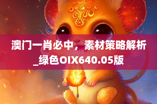 澳门一肖必中，素材策略解析_绿色OIX640.05版