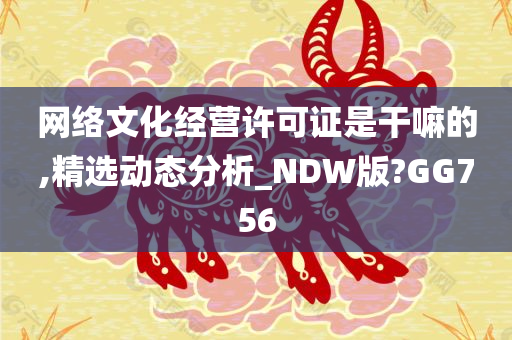 网络文化经营许可证是干嘛的,精选动态分析_NDW版?GG756