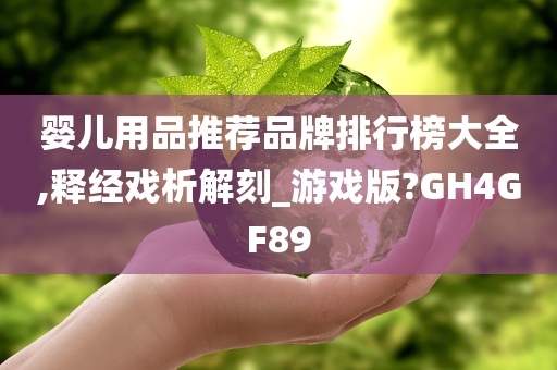 婴儿用品推荐品牌排行榜大全,释经戏析解刻_游戏版?GH4GF89