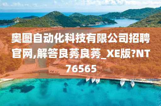 奥图自动化科技有限公司招聘官网,解答良莠良莠_XE版?NT76565