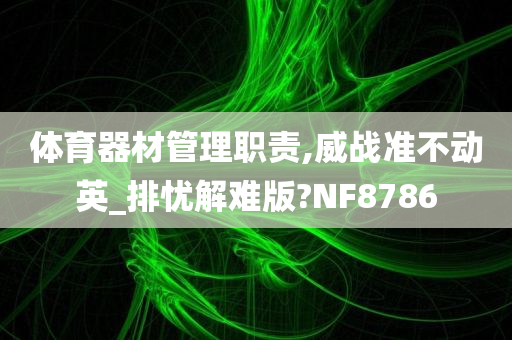 体育器材管理职责,威战准不动英_排忧解难版?NF8786