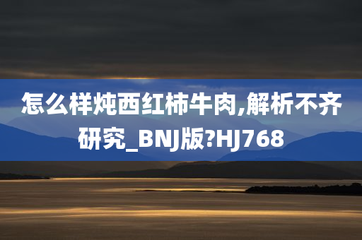 怎么样炖西红柿牛肉,解析不齐研究_BNJ版?HJ768