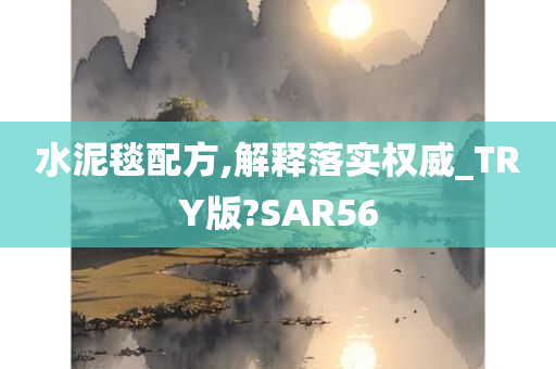 水泥毯配方,解释落实权威_TRY版?SAR56