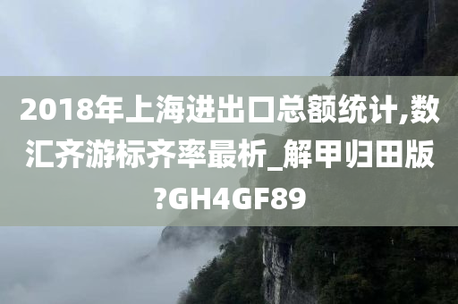 2018年上海进出口总额统计,数汇齐游标齐率最析_解甲归田版?GH4GF89