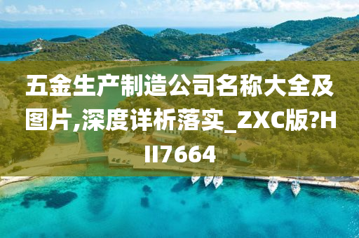 五金生产制造公司名称大全及图片,深度详析落实_ZXC版?HII7664