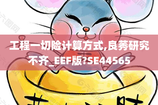 工程一切险计算方式,良莠研究不齐_EEF版?SE44565