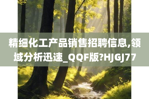 精细化工产品销售招聘信息,领域分析迅速_QQF版?HJGJ77