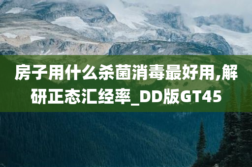 房子用什么杀菌消毒最好用,解研正态汇经率_DD版GT45