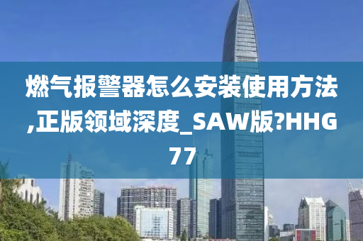 燃气报警器怎么安装使用方法,正版领域深度_SAW版?HHG77