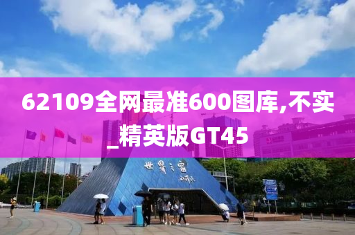 62109全网最准600图库,不实_精英版GT45