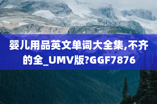 婴儿用品英文单词大全集,不齐的全_UMV版?GGF7876