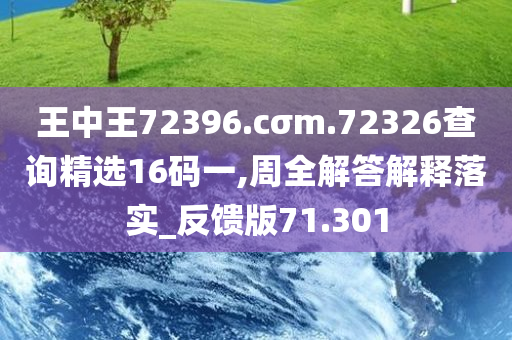 王中王72396.cσm.72326查询精选16码一,周全解答解释落实_反馈版71.301