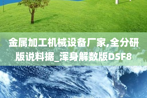 金属加工机械设备厂家,全分研版说料据_浑身解数版DSF8