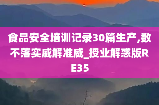 食品安全培训记录30篇生产,数不落实威解准威_授业解惑版RE35