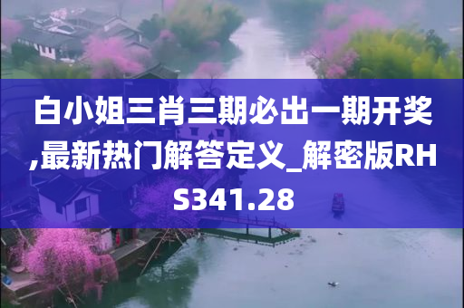 白小姐三肖三期必出一期开奖,最新热门解答定义_解密版RHS341.28