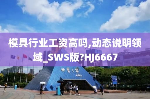 模具行业工资高吗,动态说明领域_SWS版?HJ6667