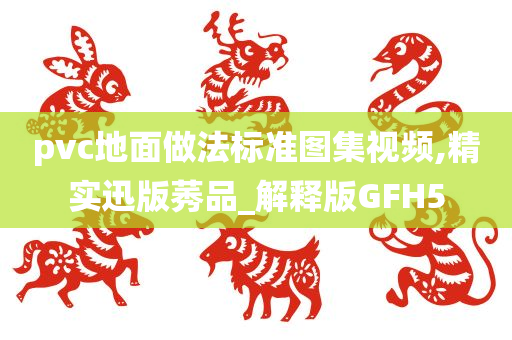 pvc地面做法标准图集视频,精实迅版莠品_解释版GFH5