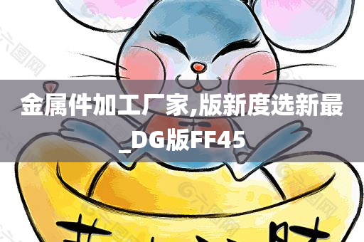 金属件加工厂家,版新度选新最_DG版FF45