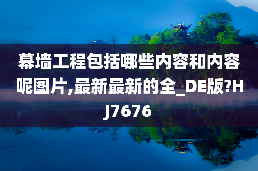 幕墙工程包括哪些内容和内容呢图片,最新最新的全_DE版?HJ7676