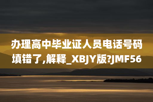 办理高中毕业证人员电话号码填错了,解释_XBJY版?JMF56