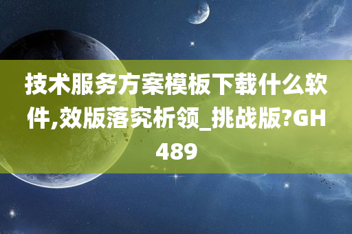 技术服务方案模板下载什么软件,效版落究析领_挑战版?GH489