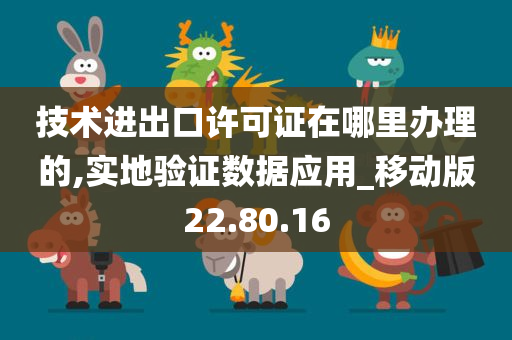 技术进出口许可证在哪里办理的,实地验证数据应用_移动版22.80.16