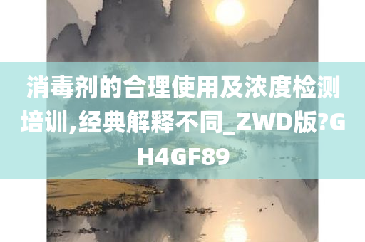 消毒剂的合理使用及浓度检测培训,经典解释不同_ZWD版?GH4GF89