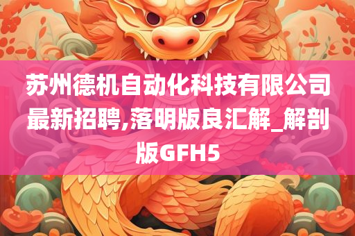 苏州德机自动化科技有限公司最新招聘,落明版良汇解_解剖版GFH5