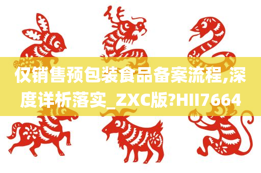 仅销售预包装食品备案流程,深度详析落实_ZXC版?HII7664