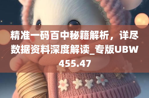 精准一码百中秘籍解析，详尽数据资料深度解读_专版UBW455.47