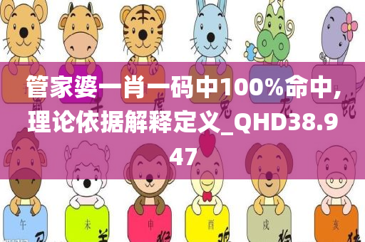 管家婆一肖一码中100%命中,理论依据解释定义_QHD38.947