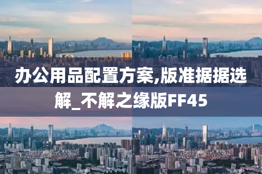 办公用品配置方案,版准据据选解_不解之缘版FF45