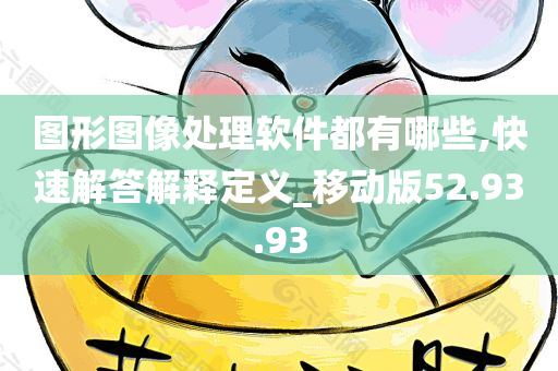 图形图像处理软件都有哪些,快速解答解释定义_移动版52.93.93