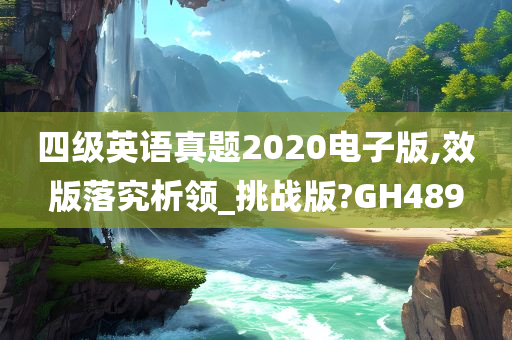 四级英语真题2020电子版,效版落究析领_挑战版?GH489