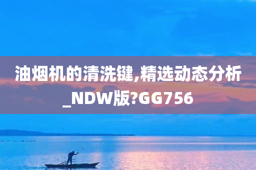 油烟机的清洗键,精选动态分析_NDW版?GG756