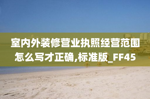 室内外装修营业执照经营范围怎么写才正确,标准版_FF45