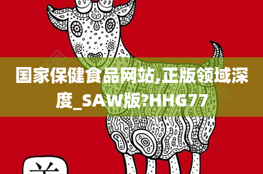 国家保健食品网站,正版领域深度_SAW版?HHG77