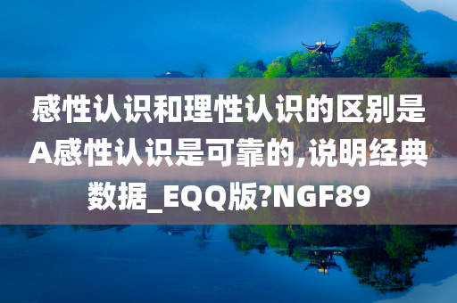 感性认识和理性认识的区别是A感性认识是可靠的,说明经典数据_EQQ版?NGF89