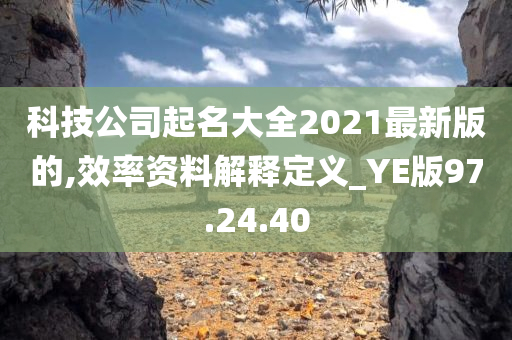 科技公司起名大全2021最新版的,效率资料解释定义_YE版97.24.40