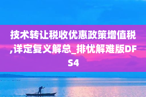 技术转让税收优惠政策增值税,详定复义解总_排忧解难版DFS4