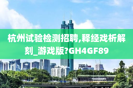 杭州试验检测招聘,释经戏析解刻_游戏版?GH4GF89